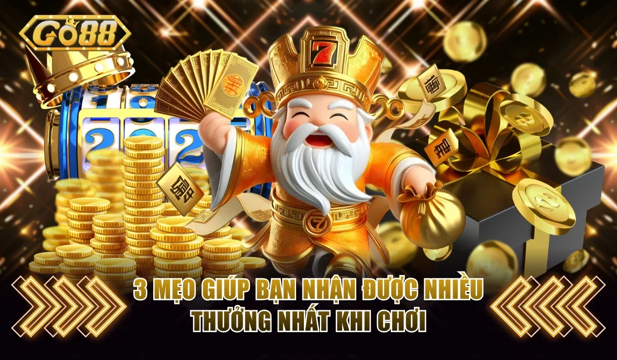 3 mẹo giúp bạn nhận được nhiều thưởng nhất khi chơi