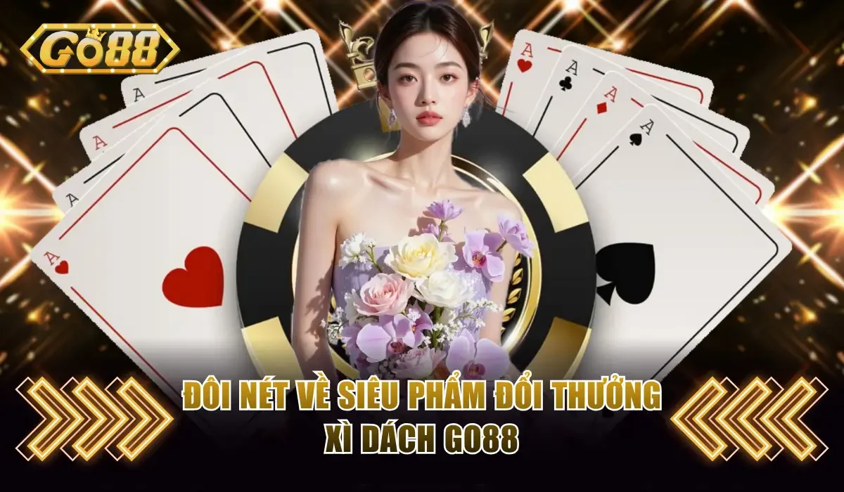 Đôi nét về siêu phẩm đổi thưởng xì dách Go88