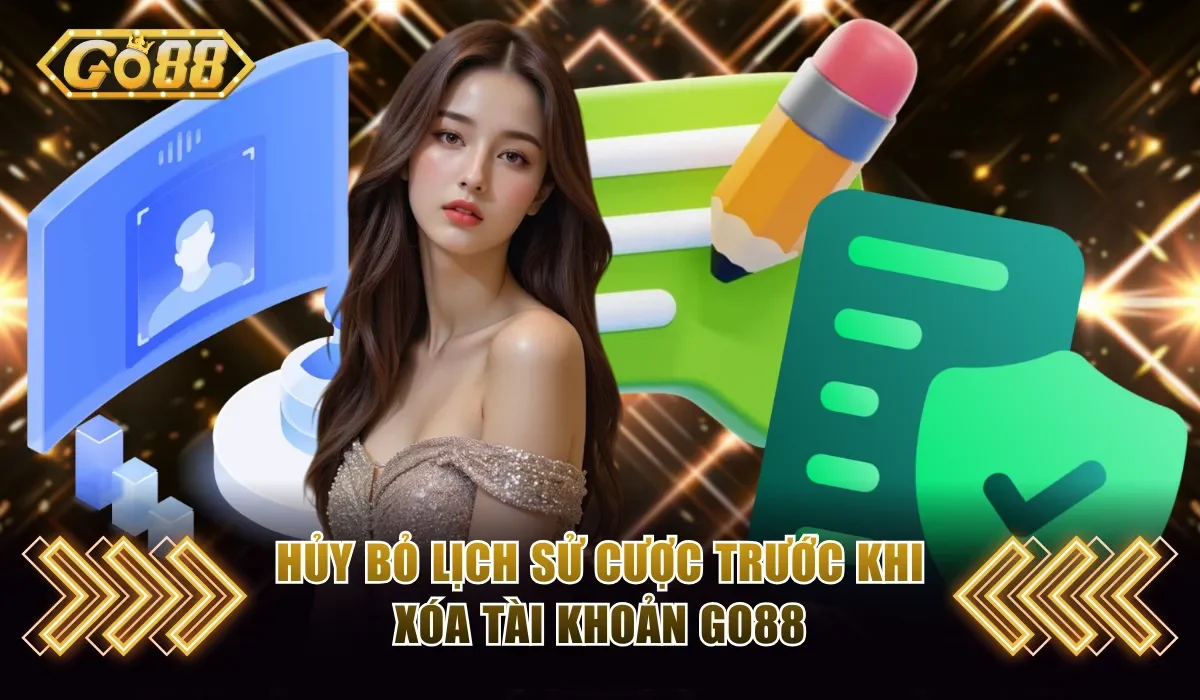 Hủy bỏ lịch sử cược trước khi xóa tài khoản Go88