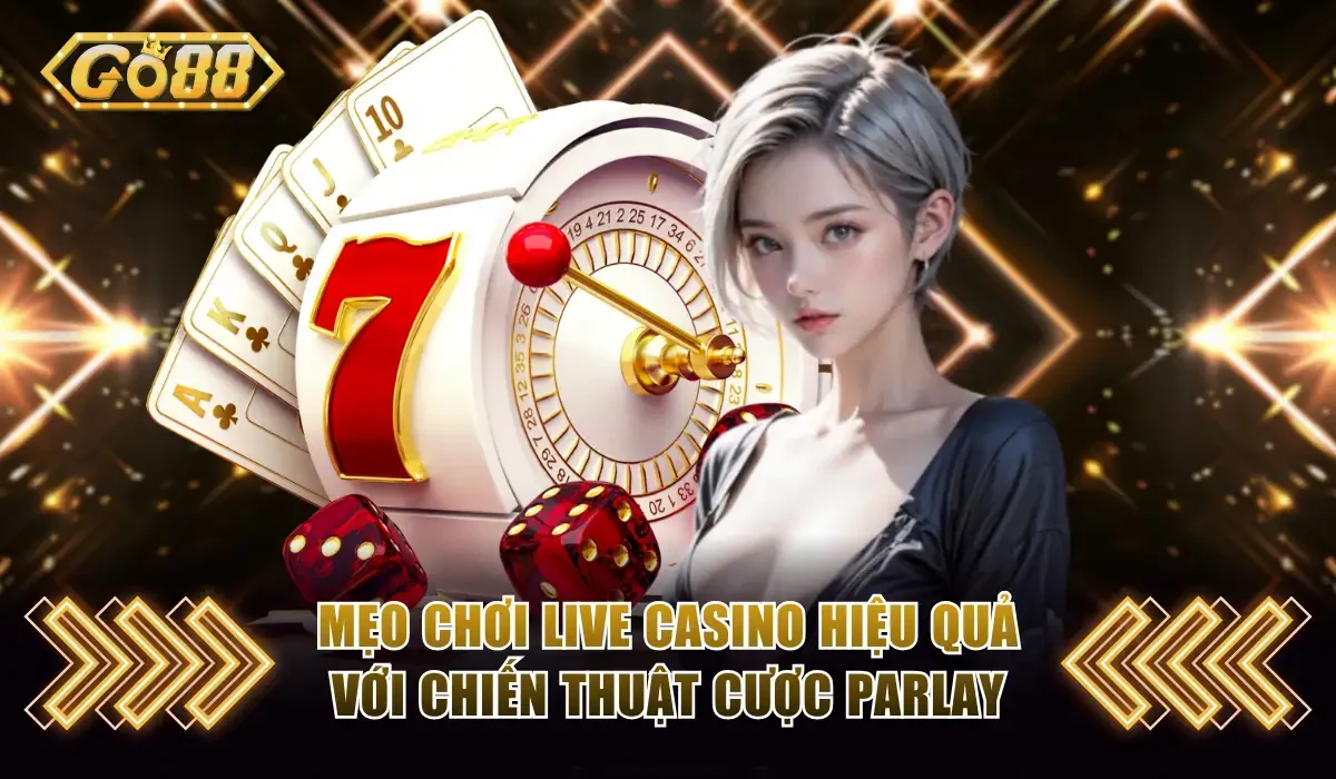 Mẹo chơi Live Casino hiệu quả với chiến thuật cược Parlay