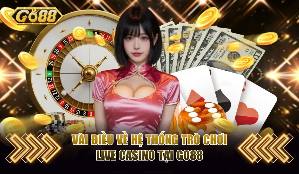 Vài điều về hệ thống trò chơi Live Casino tại GO88